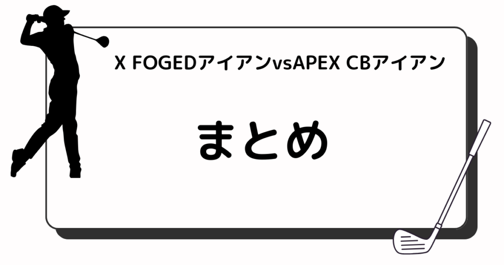 X FOGEDアイアンvsAPEX CBアイアン　まとめ