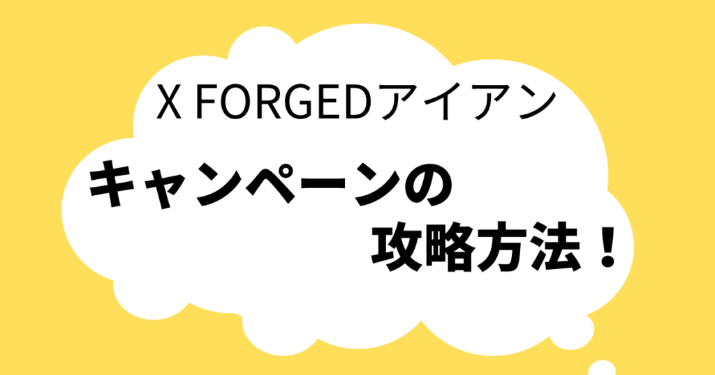 X FORGEDアイアン キャンペーン　攻略方法