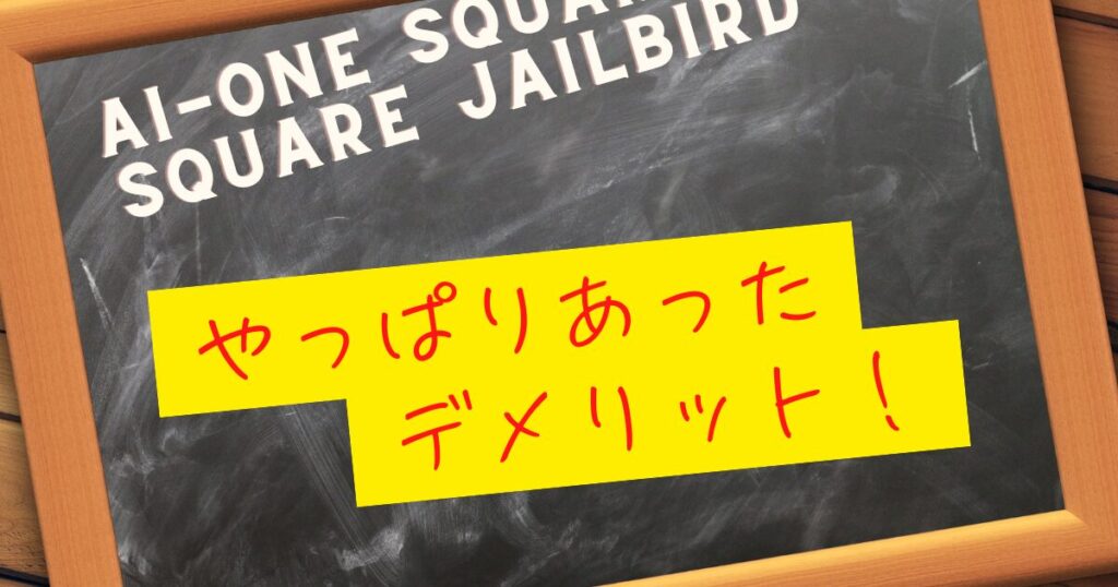 Ai-ONE Square 2 Square JAILBIRDパター　デメリット