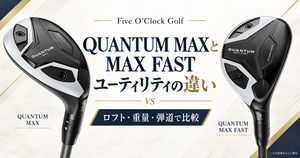 QUANTUM MAXとMAX FASTユーティリティの違い｜ロフト・重量・弾道で選ぶなら？